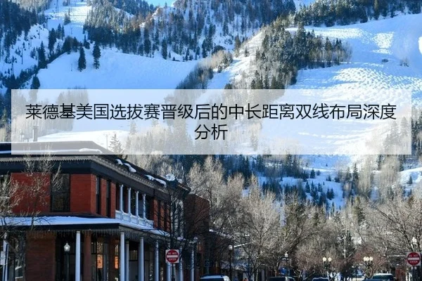 莱德基美国选拔赛晋级后的中长距离双线布局深度分析